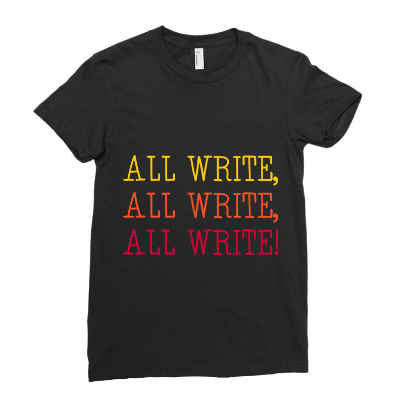 All Write All Write All Write Novel Writer Novelis Ladies Fitted T-Shirt by NariahPringl | Artistshot