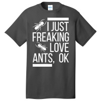 Ants T  Shirt I Just Freaking Love Ants, Ok T  Shirt Basic T-shirt | Artistshot