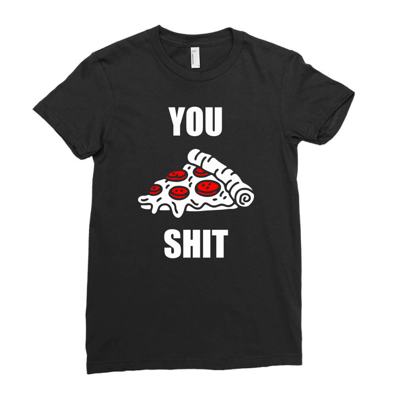 You Pizza Shit Ladies Fitted T-shirt | Artistshot