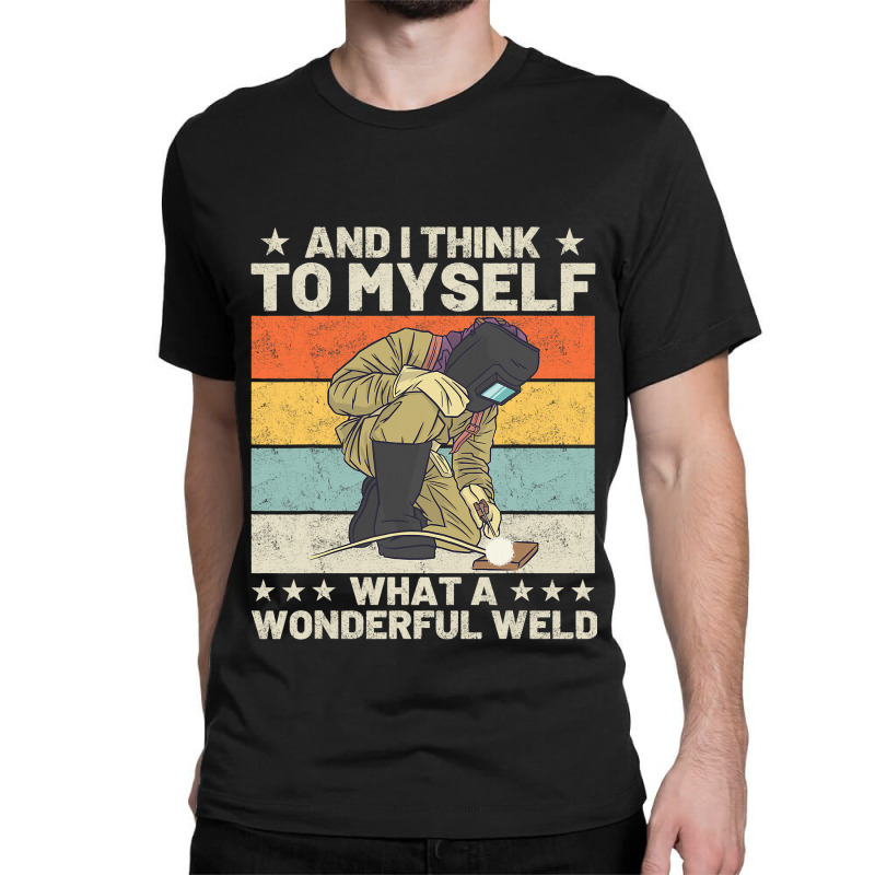 And I Think To Myself What A Wonderful Weld Welder Classic T-shirt | Artistshot