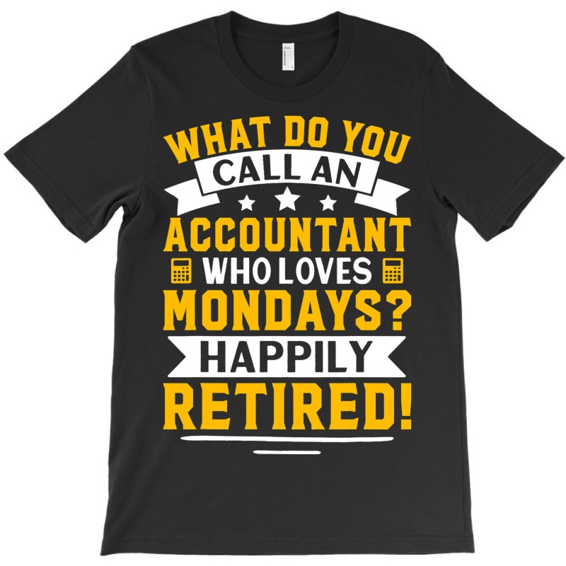 Accountant Who Loves Mondays Happily Retired T-shirt | Artistshot