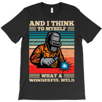 And I Think To Myself What A Wonderful Weld Weldin T-shirt | Artistshot