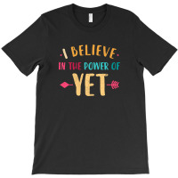 I Believe In The Power Of The Yet 2 T-shirt | Artistshot