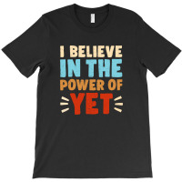 I Believe In The Power Of The Yet 3 T-shirt | Artistshot