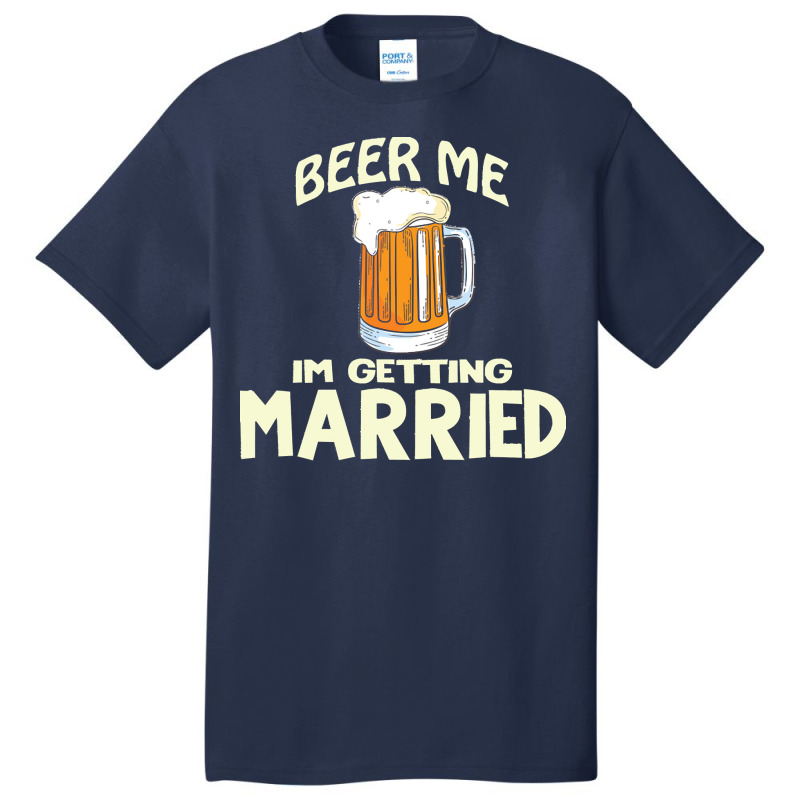 Beer Me Im Getting Married T  Shirtbeer Me I'm Getting Married  Funny Basic T-shirt | Artistshot