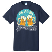 Day Drinking Made Me Do It T  Shirt Day Drinking Made Me Do It Funny I Basic T-shirt | Artistshot