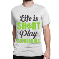 Life Is Short Play Pickleball Classic T-shirt | Artistshot