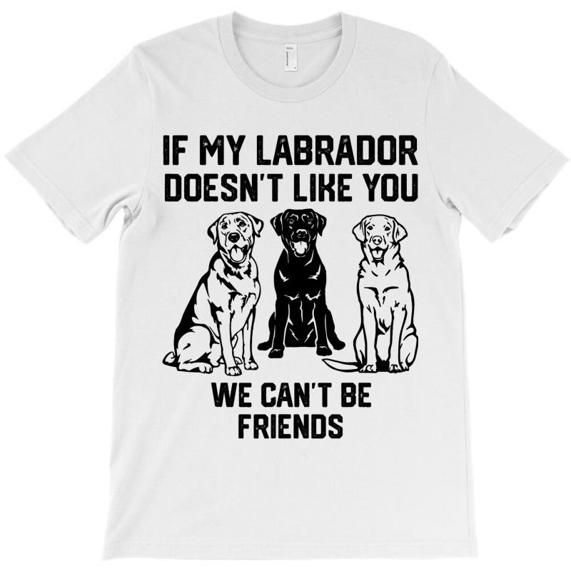 If My Labrador Doesnt Like You We Cant Be Friends  T-shirt | Artistshot