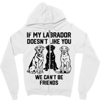 If My Labrador Doesnt Like You We Cant Be Friends  Zipper Hoodie | Artistshot