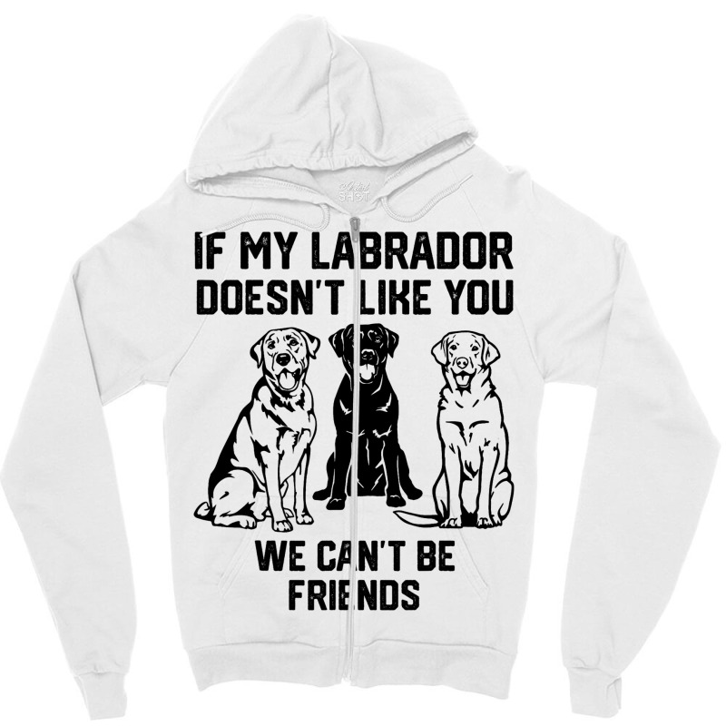 If My Labrador Doesnt Like You We Cant Be Friends  Zipper Hoodie | Artistshot