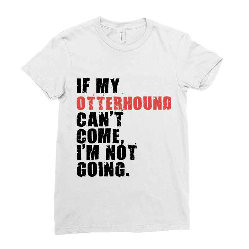 If My Otterhound Cant Come Im Not Going Adc081f Ladies Fitted T-Shirt by CONSTANCECULCLAGER | Artistshot