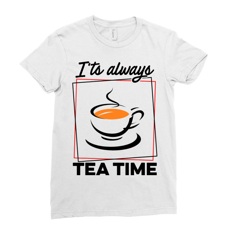 Its Always Tea Time Tea Lover Tea Drinker Brew A C Ladies Fitted T-Shirt by CONSTANCECULCLAGER | Artistshot