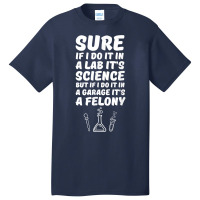 In A Lab It's Science In A Garage It's A Felony T Shirt Basic T-shirt | Artistshot