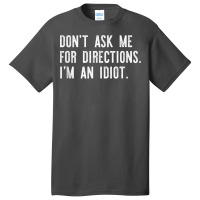 Don't Ask Me For Directions I'm An Idiot Shirt Basic T-shirt | Artistshot