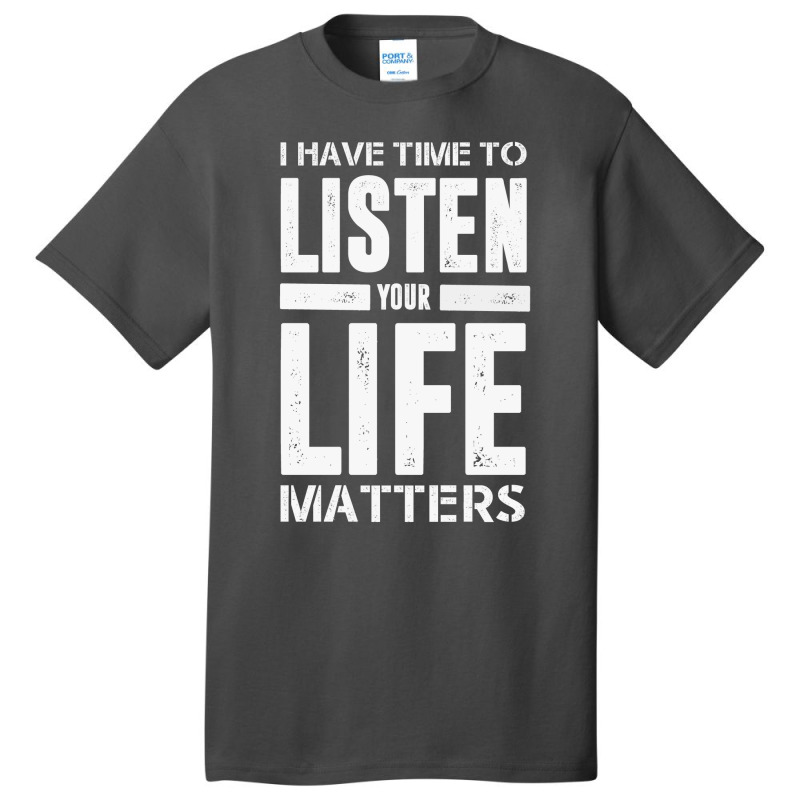 I Have Time To Listen Your Life Matters Basic T-shirt by devy | Artistshot