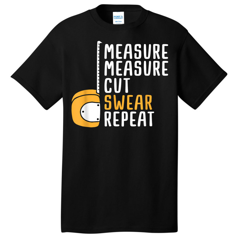 Measure Twice Cut Once Swear Repeat T Shirt Basic T-shirt | Artistshot