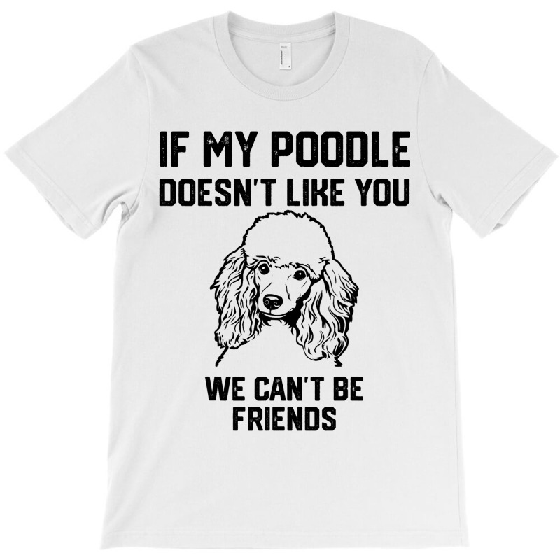 If My Poodle Doesnt Like You We Cant Be Friends 2 T-shirt | Artistshot