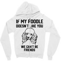 If My Poodle Doesnt Like You We Cant Be Friends 2 Zipper Hoodie | Artistshot