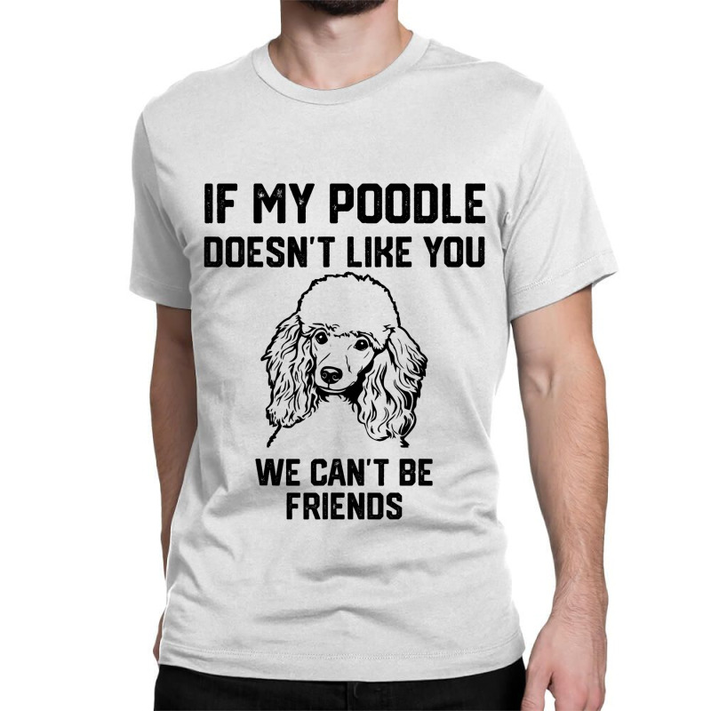 If My Poodle Doesnt Like You We Cant Be Friends 2 Classic T-shirt | Artistshot