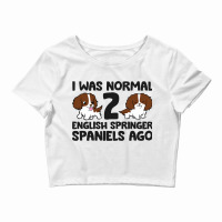 I Was Normal 2 English Springer Spaniels Ago 3 Crop Top | Artistshot