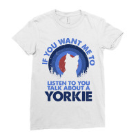 If Want Me Listen Talk About Dog Yorkie Yorkshire  Ladies Fitted T-shirt | Artistshot