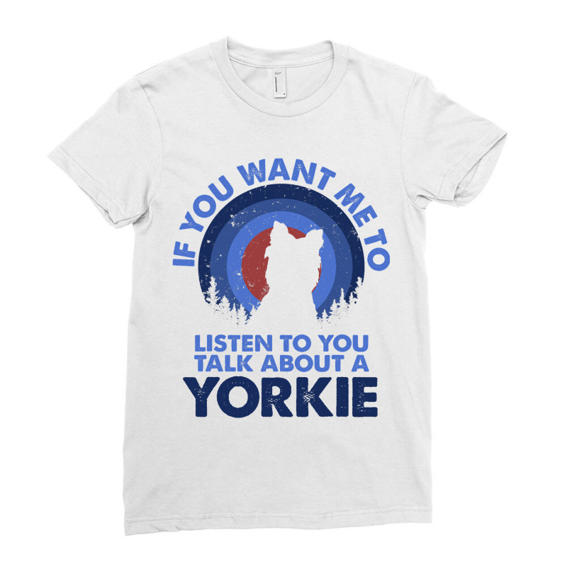 If Want Me Listen Talk About Dog Yorkie Yorkshire  Ladies Fitted T-Shirt by EdwardVadez | Artistshot