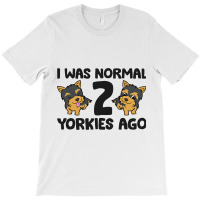 I Was Normal 2 Yorkies Ago Funny Yorkshire Terrier T-shirt | Artistshot