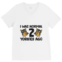 I Was Normal 2 Yorkies Ago Funny Yorkshire Terrier V-neck Tee | Artistshot