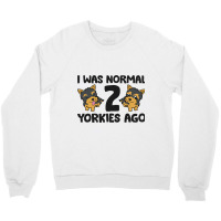 I Was Normal 2 Yorkies Ago Funny Yorkshire Terrier Crewneck Sweatshirt | Artistshot