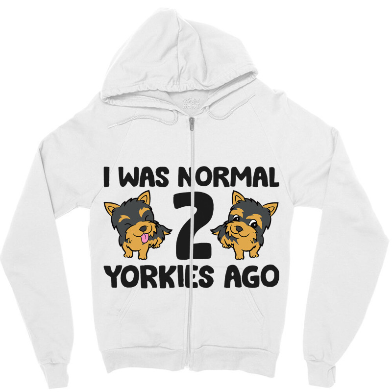 I Was Normal 2 Yorkies Ago Funny Yorkshire Terrier Zipper Hoodie | Artistshot