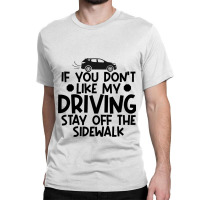 If You Dont Like My Driving Stay Off The Sidewalk  Classic T-shirt | Artistshot