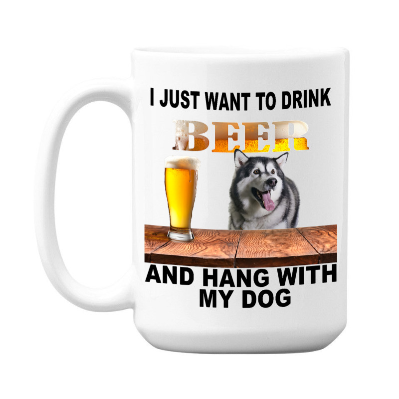 Just Want To Drink Beer Hang W My Alaskan Malamute 15 Oz Coffee Mug | Artistshot