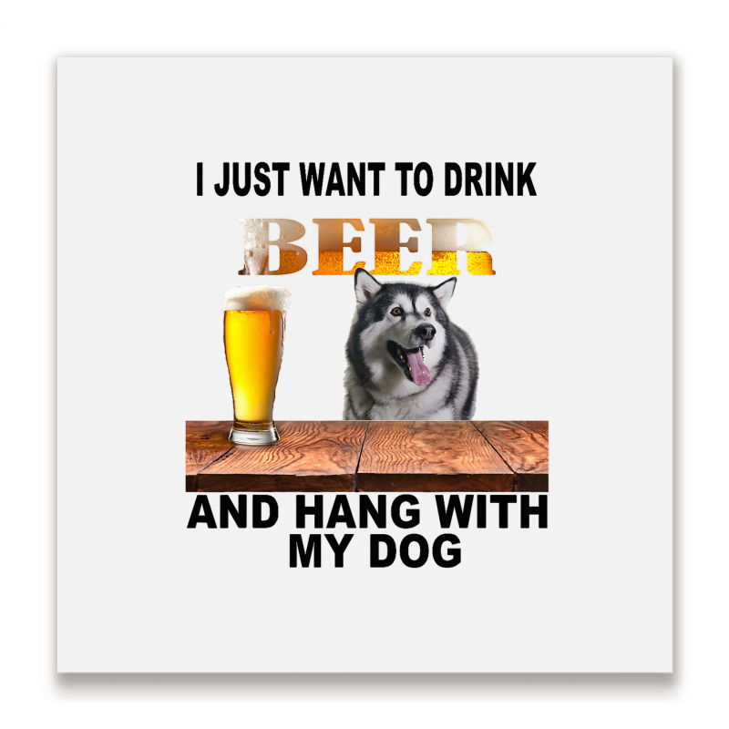 Just Want To Drink Beer Hang W My Alaskan Malamute Metal Print Square | Artistshot