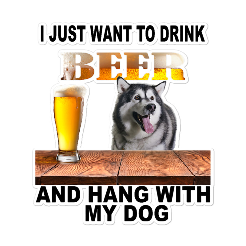 Just Want To Drink Beer Hang W My Alaskan Malamute Sticker | Artistshot