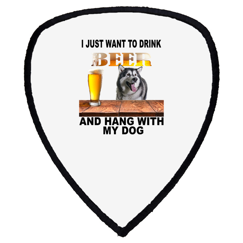 Just Want To Drink Beer Hang W My Alaskan Malamute Shield S Patch | Artistshot