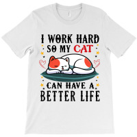 I Work Hard So My Cat Can Have A Better Life Cat 1 T-shirt | Artistshot