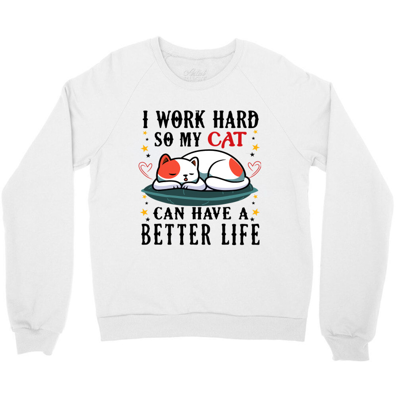 I Work Hard So My Cat Can Have A Better Life Cat 1 Crewneck Sweatshirt | Artistshot