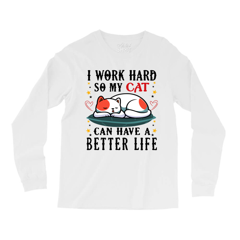 I Work Hard So My Cat Can Have A Better Life Cat 1 Long Sleeve Shirts | Artistshot