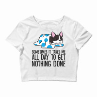 It Takes Me All Day To Get Nothing Done Boston Ter Crop Top | Artistshot