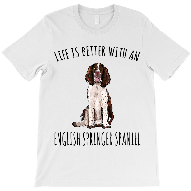 Life Is Better With A English Springer Spaniel Dog T-shirt | Artistshot