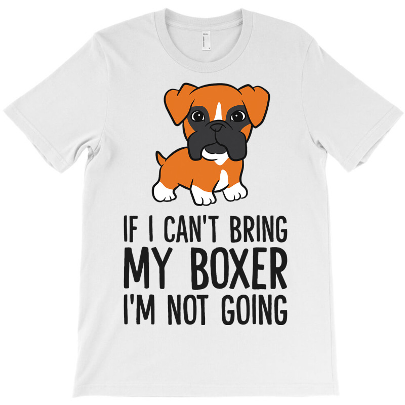 If I Cant Bring My Boxer Im Not Going T-shirt | Artistshot