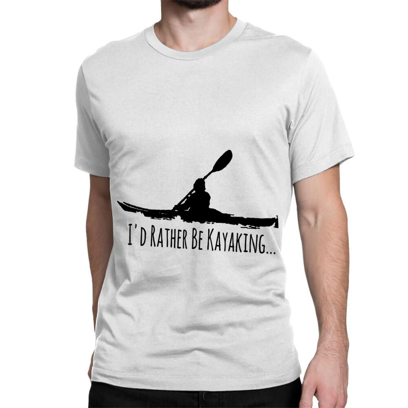 Kayak Gear Tops For Men Women Paddle Id Rather Be  Classic T-shirt | Artistshot