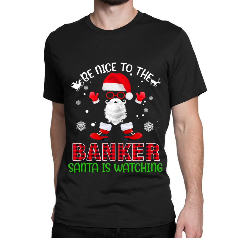 Be Nice To The Banker Santa Is Watching Funny Chri Classic T-shirt by DilynnRinker | Artistshot