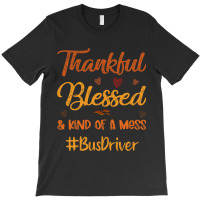 Bus Driver Thankful Blessed And Kind Of A Mess Tha T-shirt | Artistshot