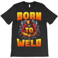 Born To Weld Cool Welder Ironworker Pipeliner Weld T-shirt | Artistshot