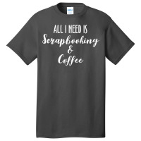 All I Need Is Scrapbooking Scrapbook Scrapbooker Crops Swaps T Shirt Basic T-shirt | Artistshot