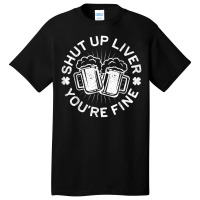 Shut Up Liver You're Fine Drinking Basic T-shirt | Artistshot