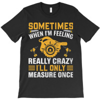 Craftsmen Tool Sometimes Crazy Ill Only Measure On T-shirt | Artistshot