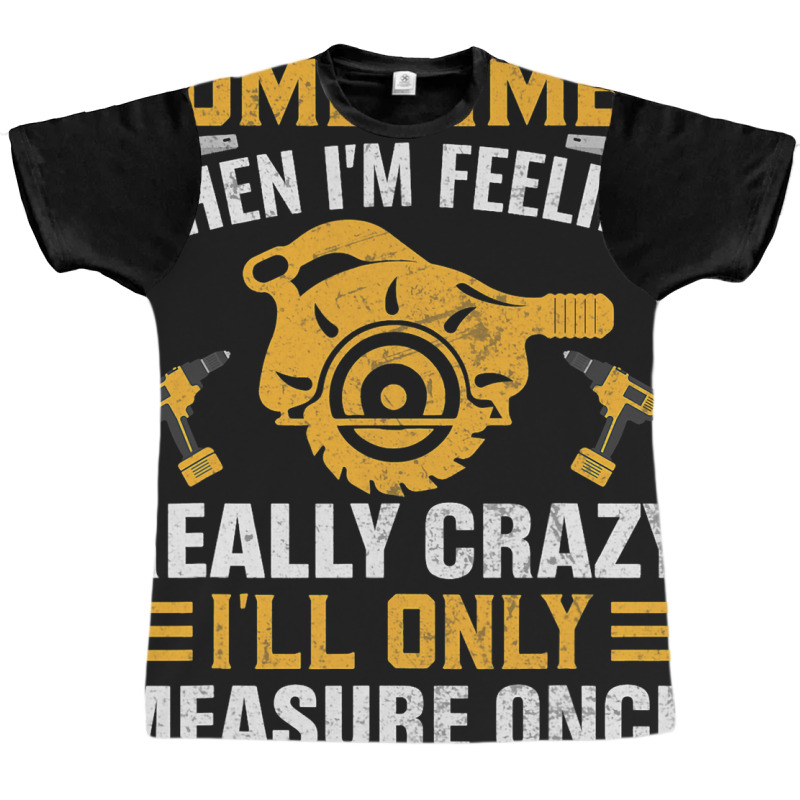 Craftsmen Tool Sometimes Crazy Ill Only Measure On Graphic T-shirt | Artistshot