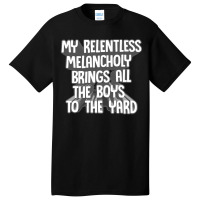 My Relentless Melancholy Brings All The Boys To The Yard Basic T-shirt | Artistshot